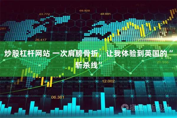 炒股杠杆网站 一次肩膀骨折，让我体验到英国的“斩杀线”