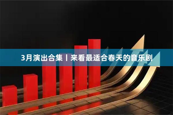 3月演出合集丨来看最适合春天的音乐剧