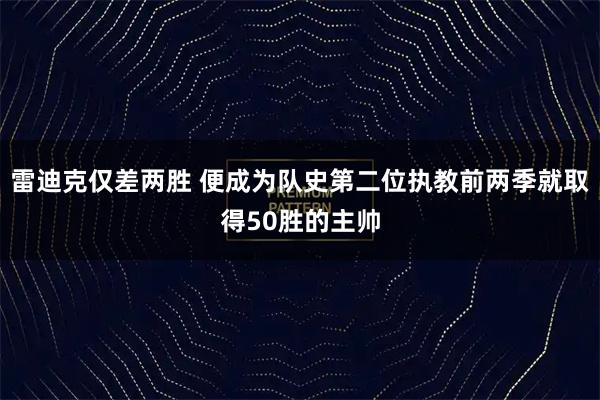 雷迪克仅差两胜 便成为队史第二位执教前两季就取得50胜的主帅