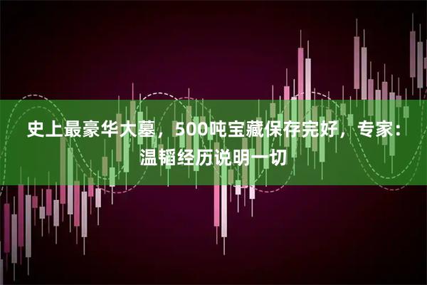 史上最豪华大墓，500吨宝藏保存完好，专家：温韬经历说明一切
