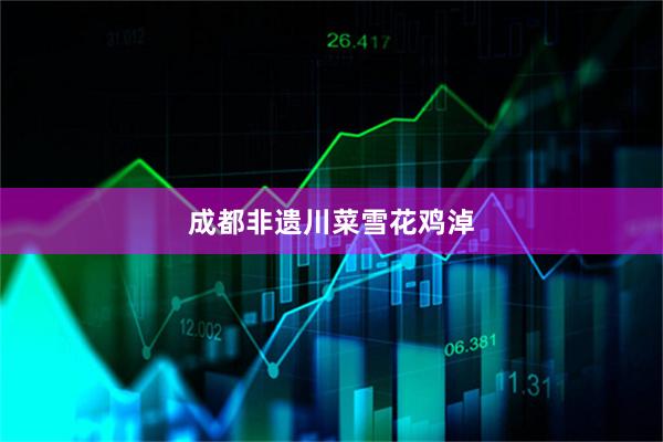 成都非遗川菜雪花鸡淖