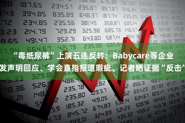 “毒纸尿裤”上演五连反转：Babycare等企业发声明回应、学会直指报道瑕疵、记者晒证据“反击”