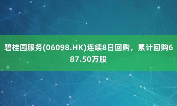 碧桂园服务(06098.HK)连续8日回购，累计回购687.50万股