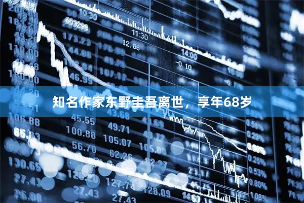 知名作家东野圭吾离世，享年68岁