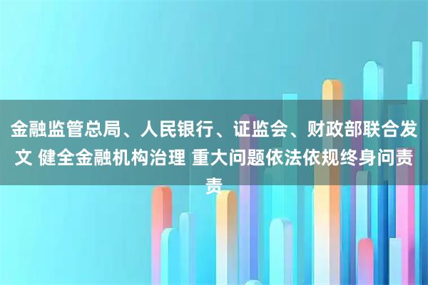金融监管总局、人民银行、证监会、财政部联合发文 健全金融机构治理 重大问题依法依规终身问责